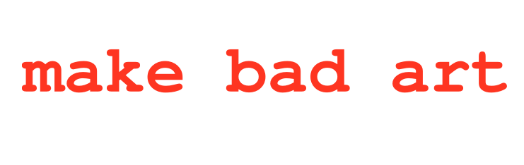 make bad art